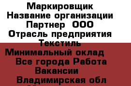 Маркировщик › Название организации ­ Партнер, ООО › Отрасль предприятия ­ Текстиль › Минимальный оклад ­ 1 - Все города Работа » Вакансии   . Владимирская обл.,Муромский р-н